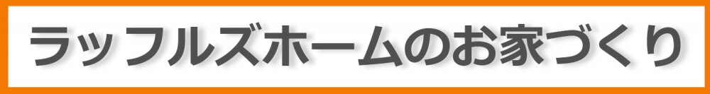 ラッフルズホームのお家づくり